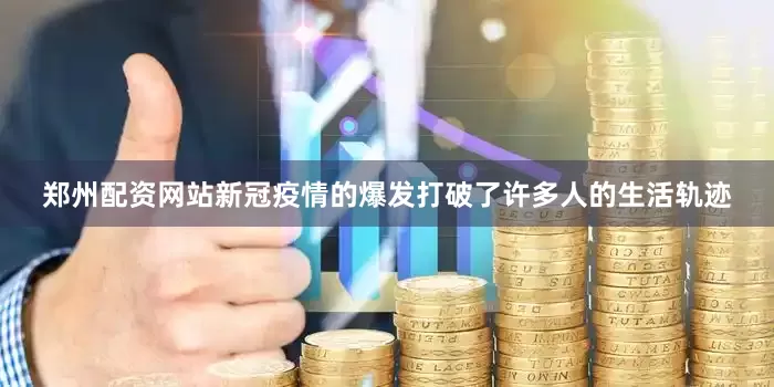 郑州配资网站新冠疫情的爆发打破了许多人的生活轨迹