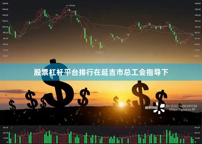 股票杠杆平台排行在延吉市总工会指导下