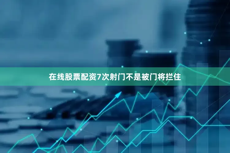 在线股票配资7次射门不是被门将拦住