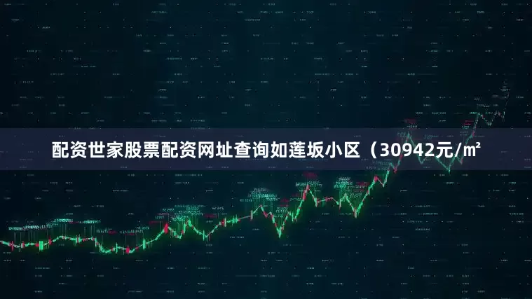 配资世家股票配资网址查询如莲坂小区（30942元/㎡