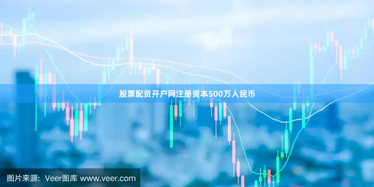 股票配资开户网注册资本500万人民币