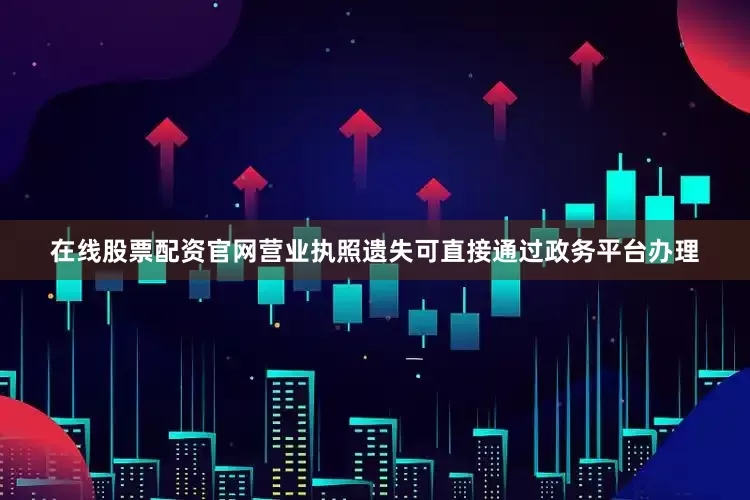 在线股票配资官网营业执照遗失可直接通过政务平台办理