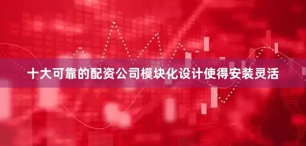 十大可靠的配资公司模块化设计使得安装灵活