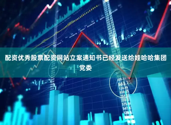 配资优秀股票配资网站立案通知书已经发送给娃哈哈集团党委