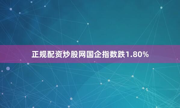 正规配资炒股网国企指数跌1.80%