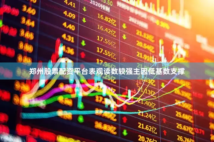 郑州股票配资平台表观读数较强主因低基数支撑