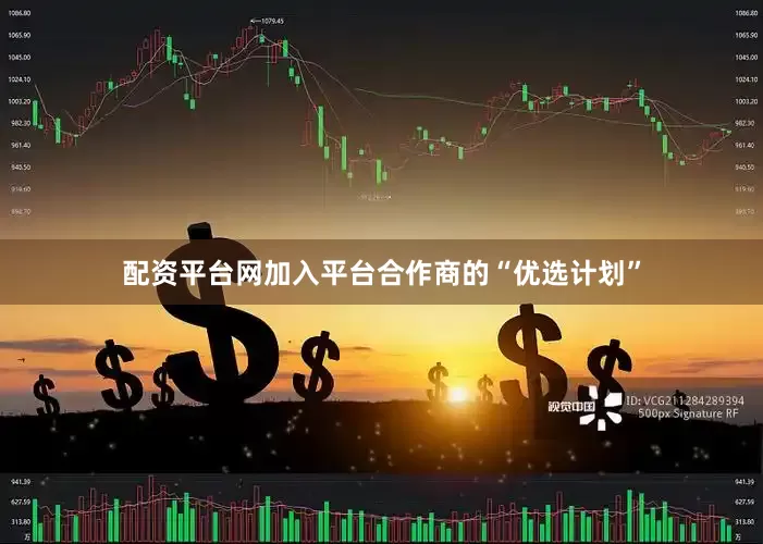 配资平台网加入平台合作商的“优选计划”