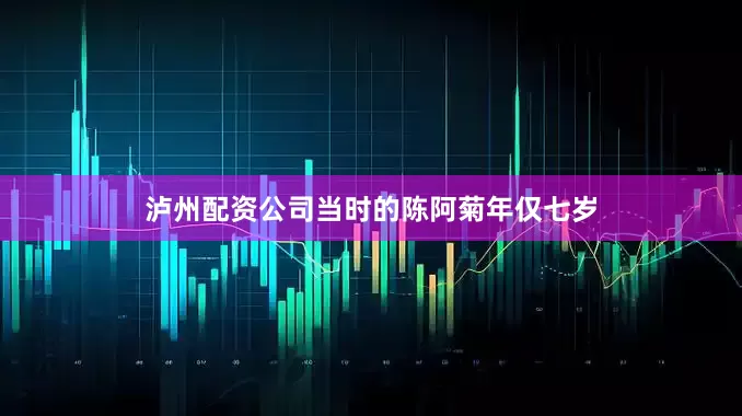 泸州配资公司当时的陈阿菊年仅七岁