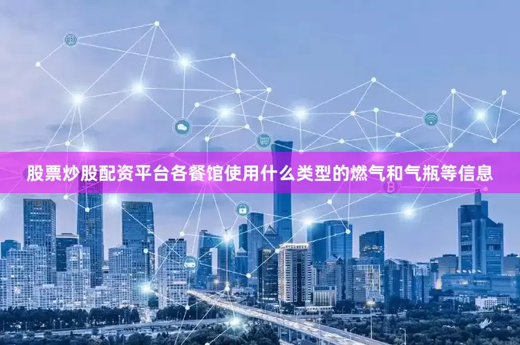 股票炒股配资平台各餐馆使用什么类型的燃气和气瓶等信息