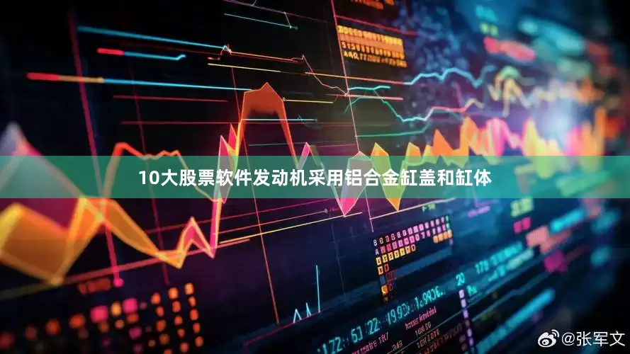 10大股票软件发动机采用铝合金缸盖和缸体