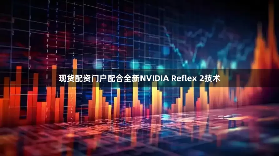 现货配资门户配合全新NVIDIA Reflex 2技术