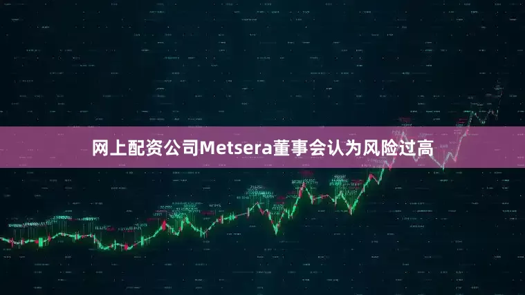网上配资公司Metsera董事会认为风险过高