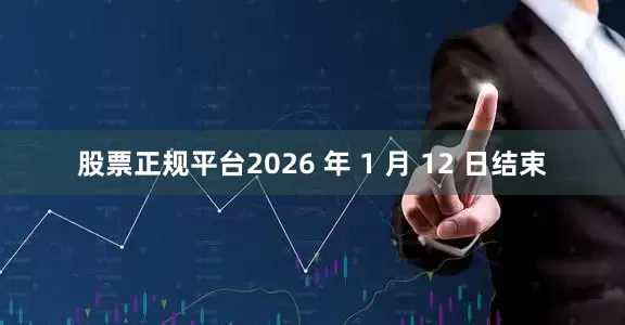 股票正规平台2026 年 1 月 12 日结束